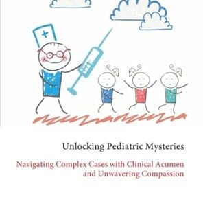 Unlocking Pediatric Mysteries: Navigating Complex Cases with Clinical Acumen and Unwavering Compassion